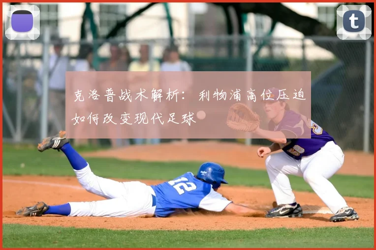 克洛普战术解析:利物浦高位压迫如何改变现代足球