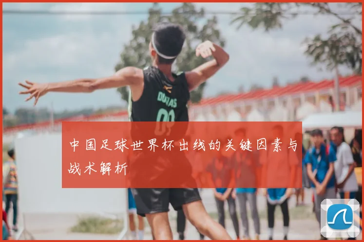 中国足球世界杯出线的关键因素与战术解析