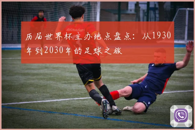 历届世界杯主办地点盘点:从1930年到2030年的足球之旅
