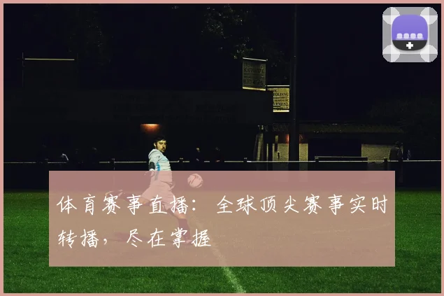 体育赛事直播：全球顶尖赛事实时转播，尽在掌握