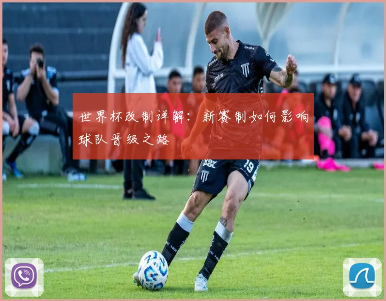 世界杯改制详解：新赛制如何影响球队晋级之路