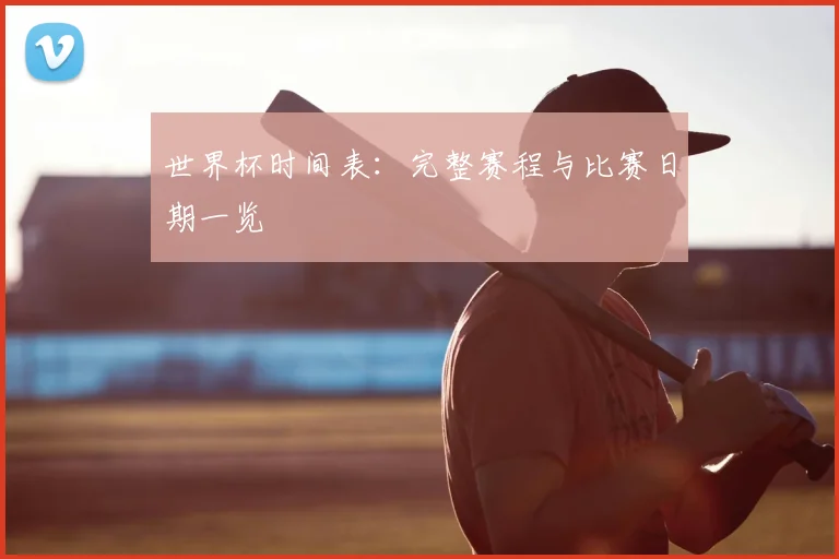 世界杯时间表：完整赛程与比赛日期一览