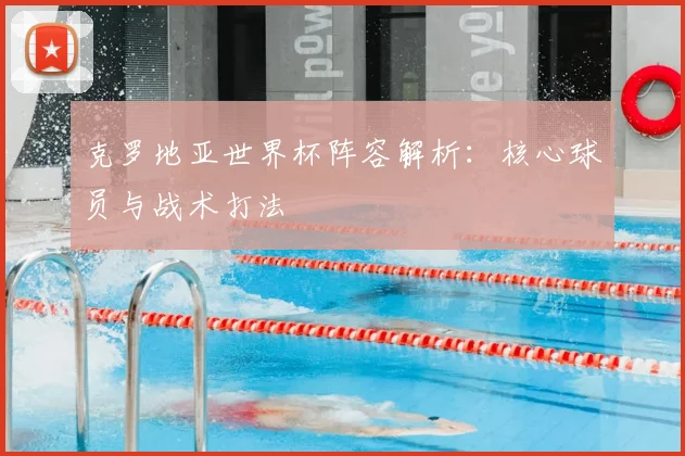克罗地亚世界杯阵容解析：核心球员与战术打法