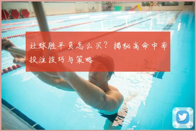 让球胜平负怎么买？揭秘高命中率投注技巧与策略