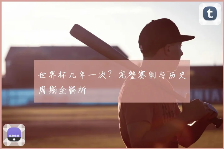 世界杯几年一次？完整赛制与历史周期全解析
