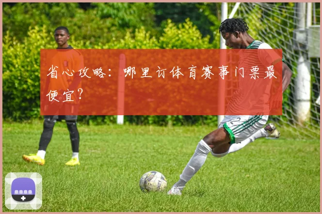 省心攻略:哪里订体育赛事门票最便宜?