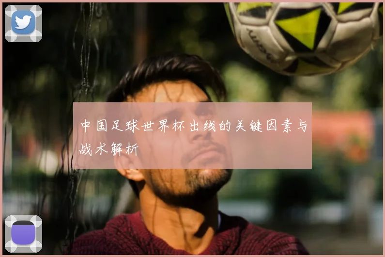 中国足球世界杯出线的关键因素与战术解析
