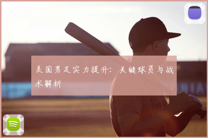 美国男足实力提升：关键球员与战术解析