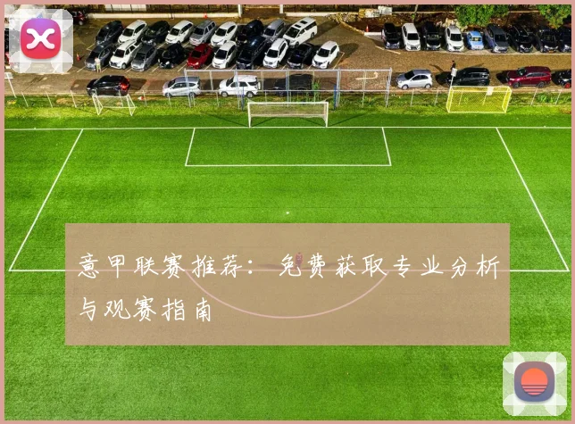 意甲联赛推荐:免费获取专业分析与观赛指南