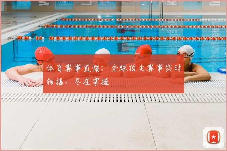 体育赛事直播:全球顶尖赛事实时转播,尽在掌握