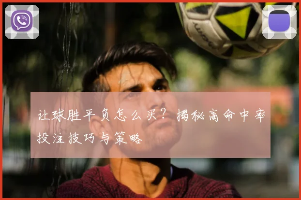 让球胜平负怎么买？揭秘高命中率投注技巧与策略