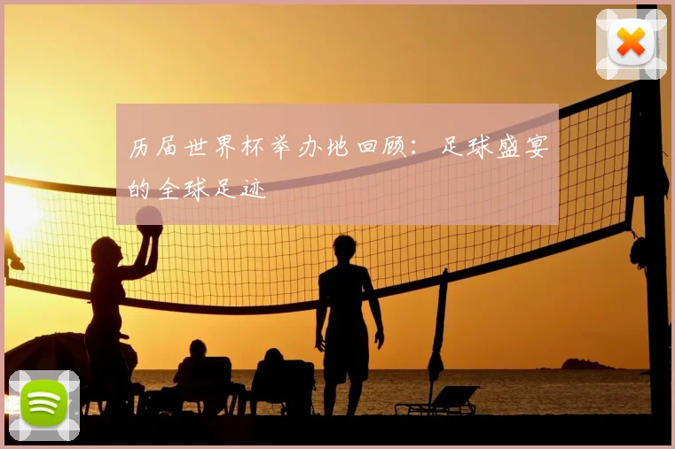 历届世界杯举办地回顾:足球盛宴的全球足迹